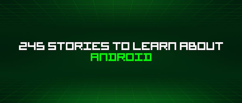 /245-stories-to-learn-about-android feature image