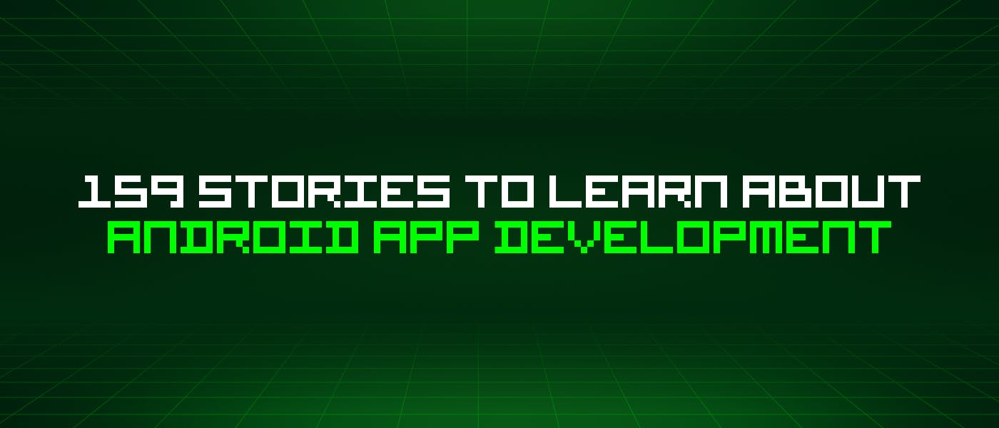 /159-stories-to-learn-about-android-app-development feature image
