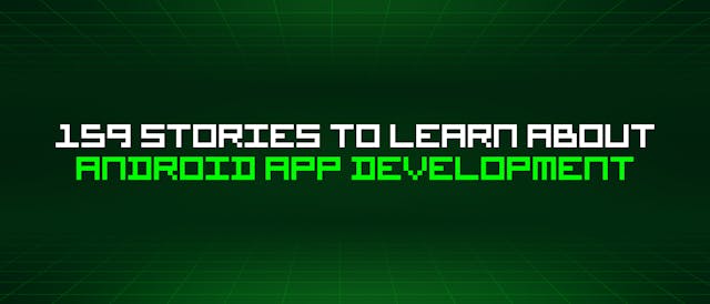 /159-stories-to-learn-about-android-app-development feature image