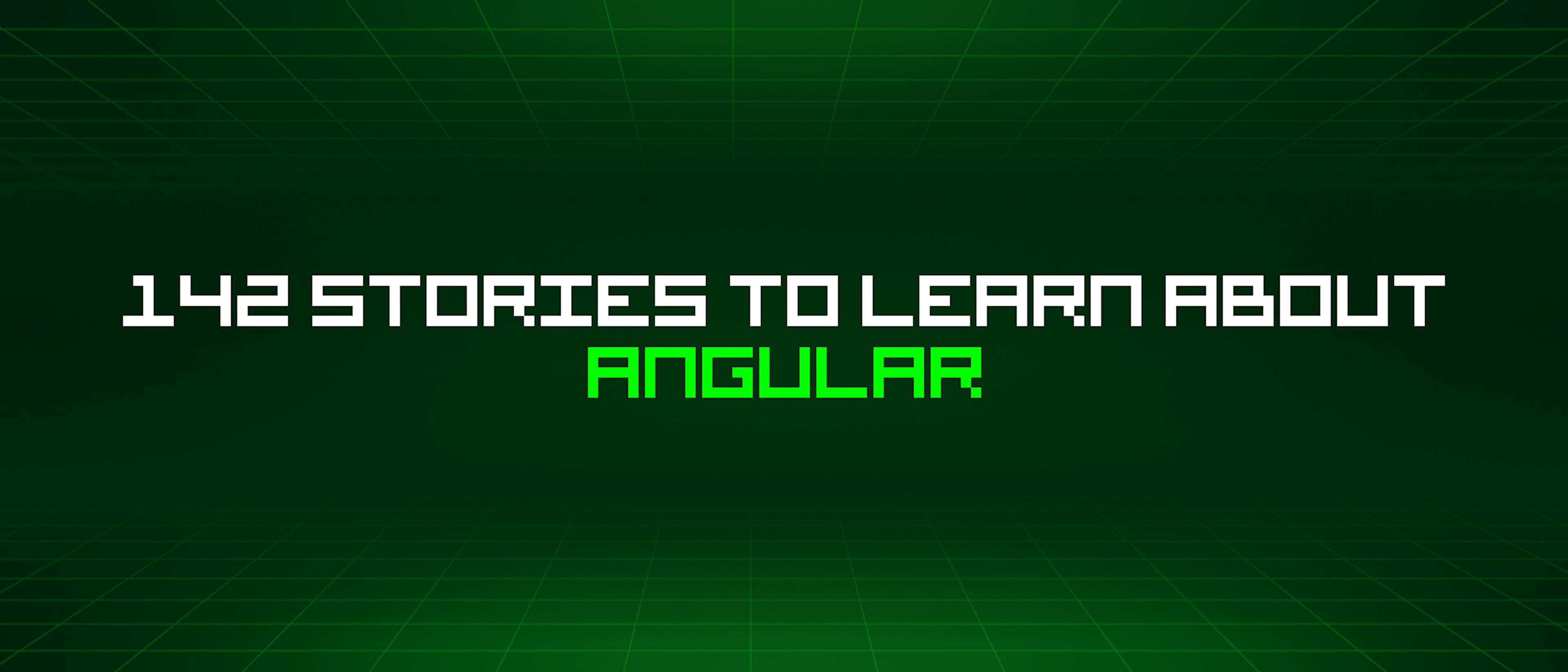 featured image - 142 Stories To Learn About Angular