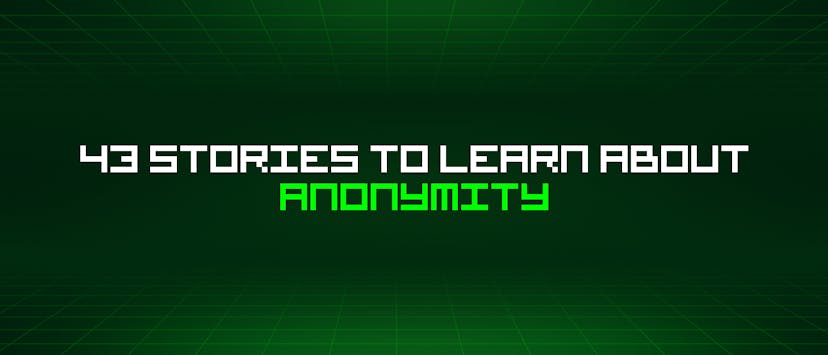 /43-stories-to-learn-about-anonymity feature image