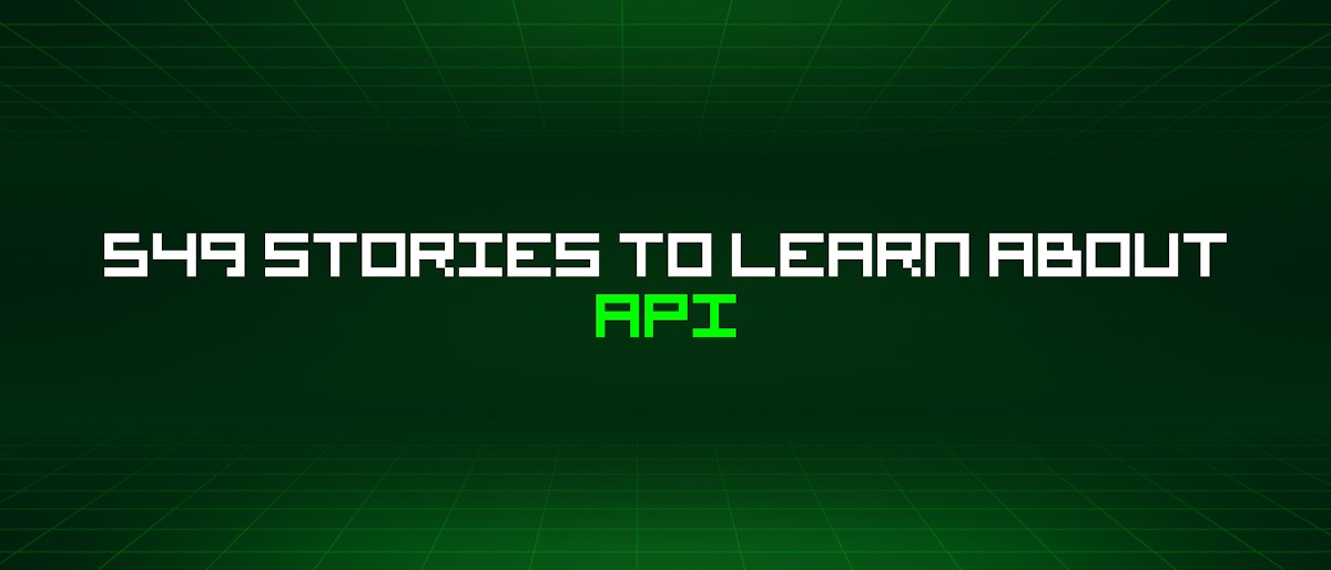 featured image - 549 Stories To Learn About APIs