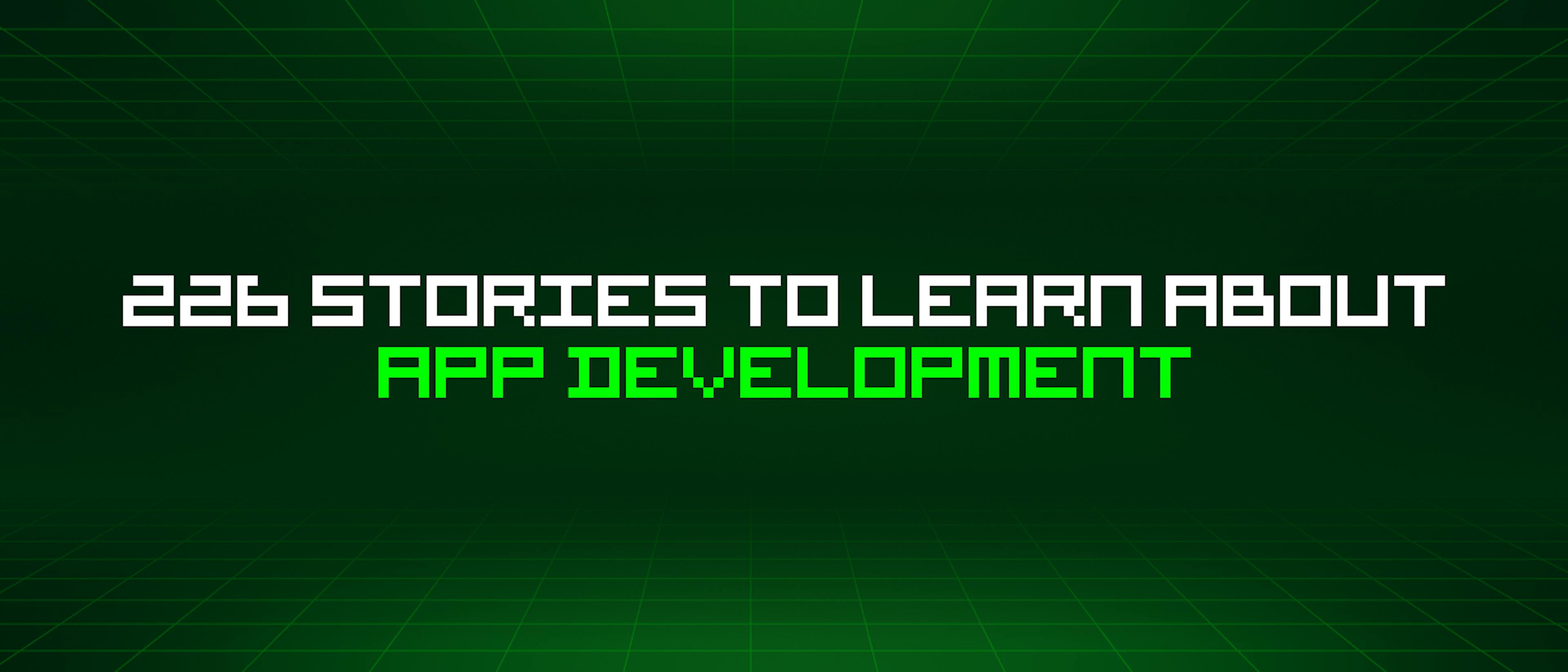 featured image - 226 Stories To Learn About App Development