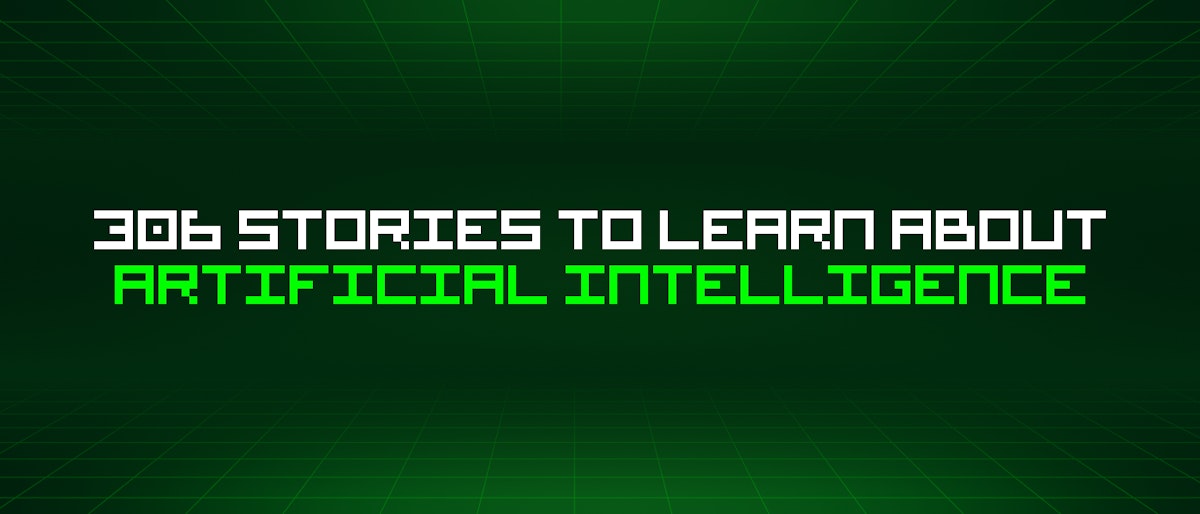 featured image - 306 Stories To Learn About Artificial Intelligence