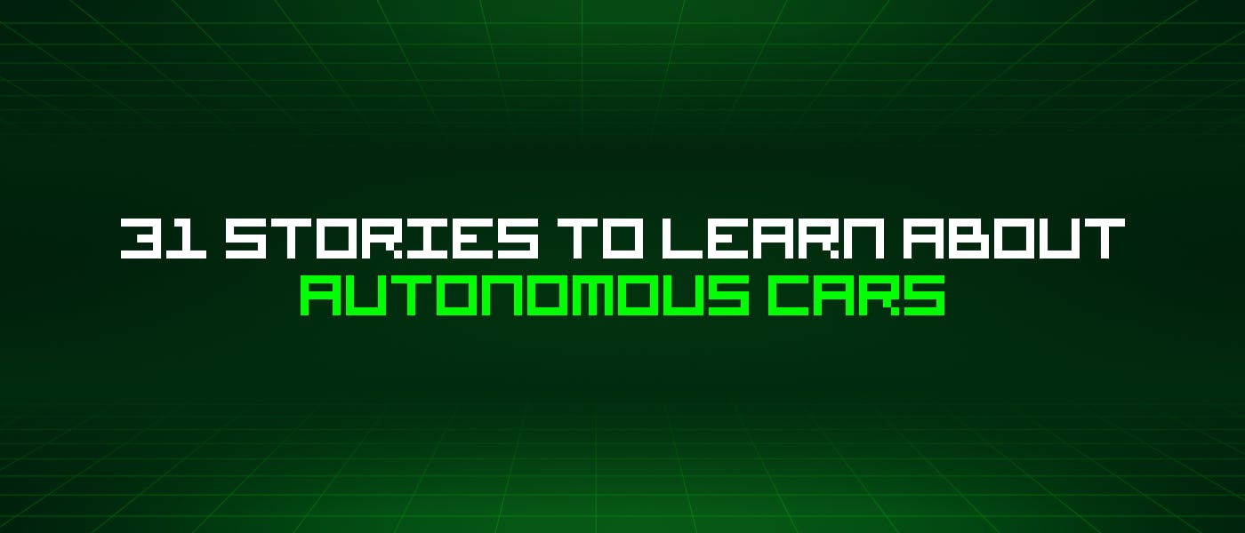 31 Stories To Learn About Autonomous Cars