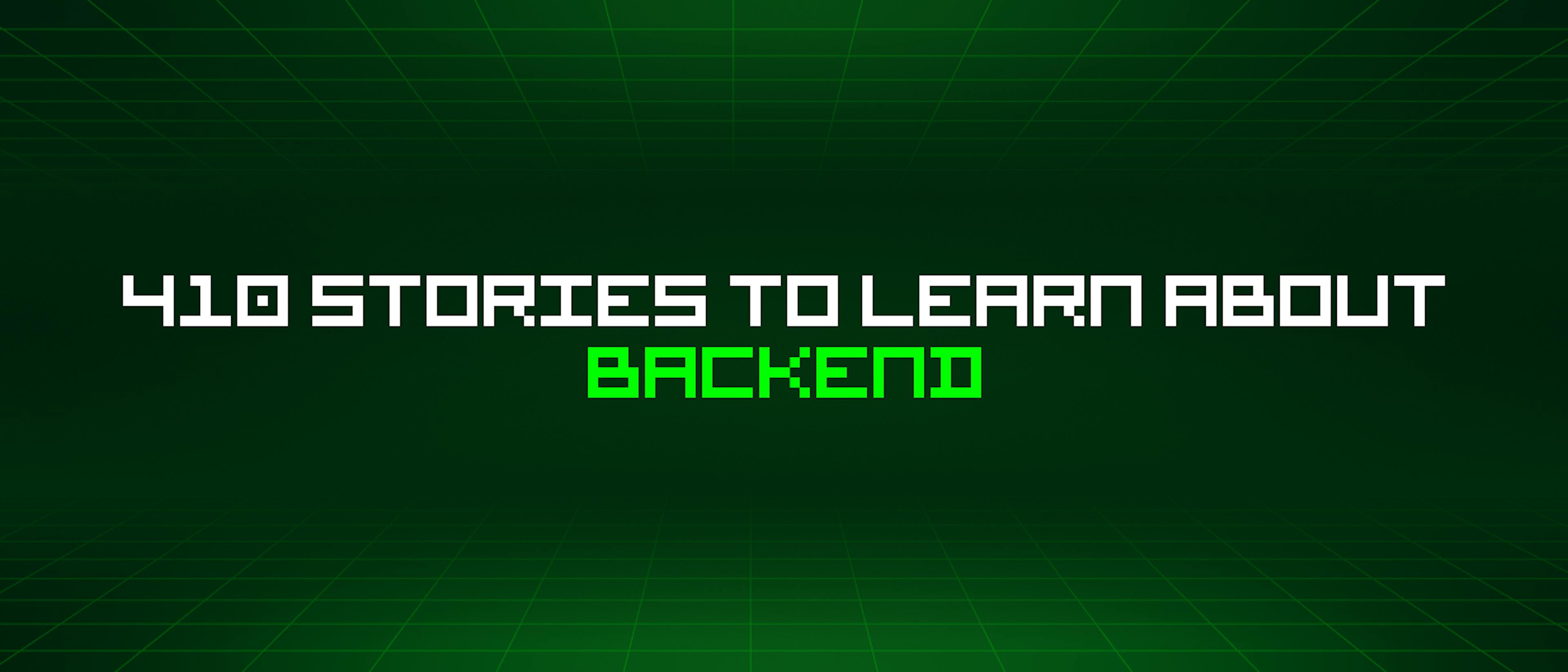 featured image - 410 Stories To Learn About Backend