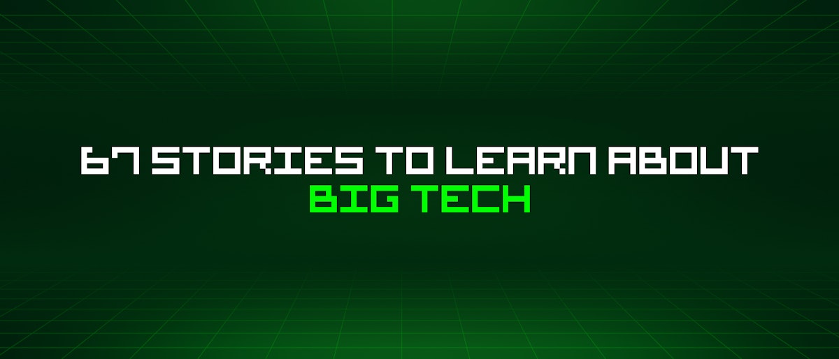 featured image - 67 Stories To Learn About Big Tech