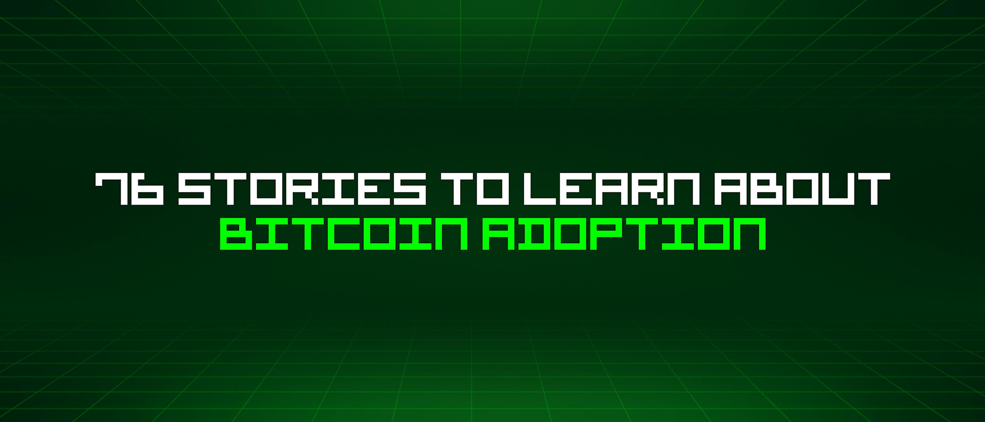 featured image - 76 Stories To Learn About Bitcoin Adoption