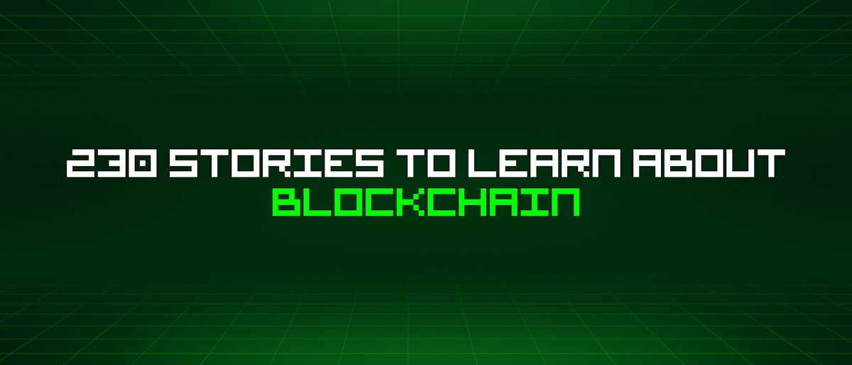 featured image - 230 Stories To Learn About Blockchain