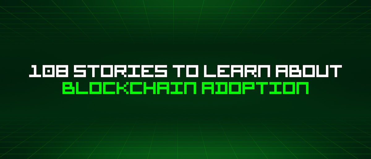 featured image - 108 Stories To Learn About Blockchain Adoption