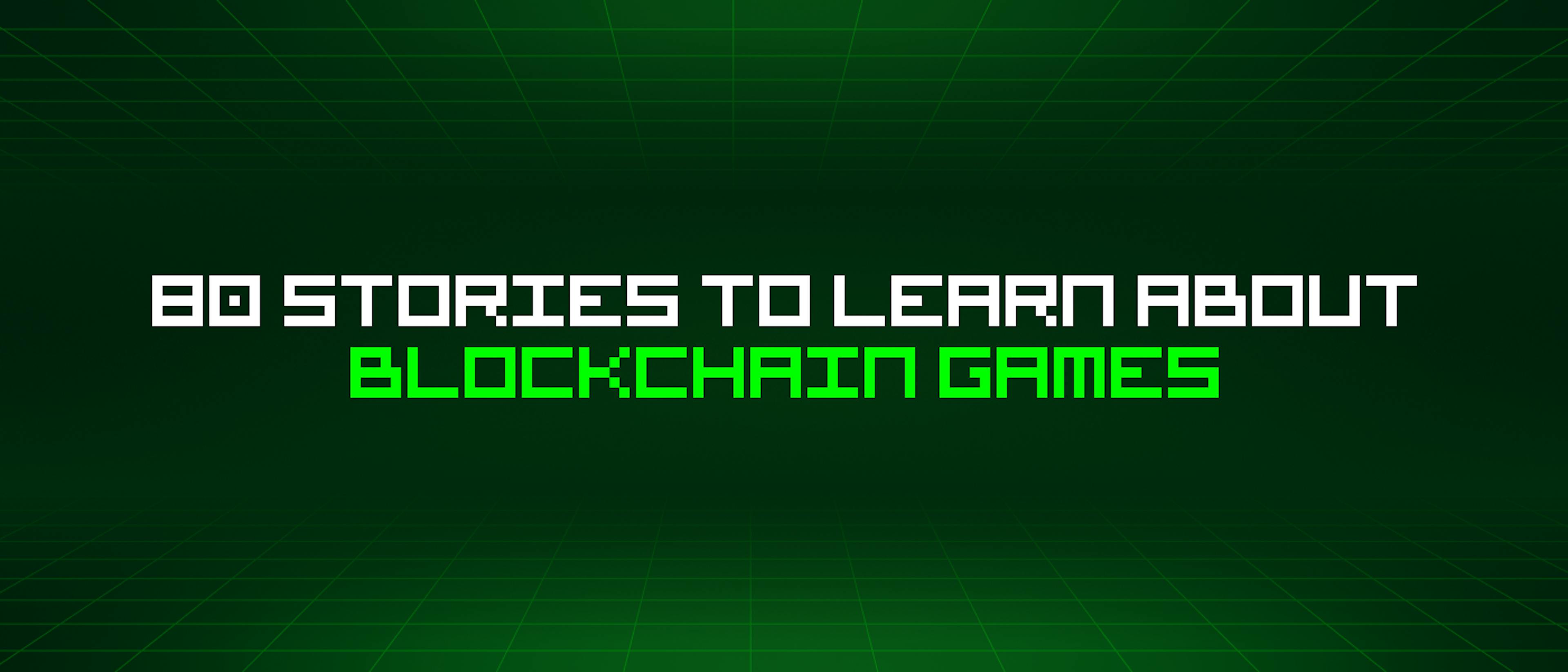 featured image - 80 Stories To Learn About Blockchain Games