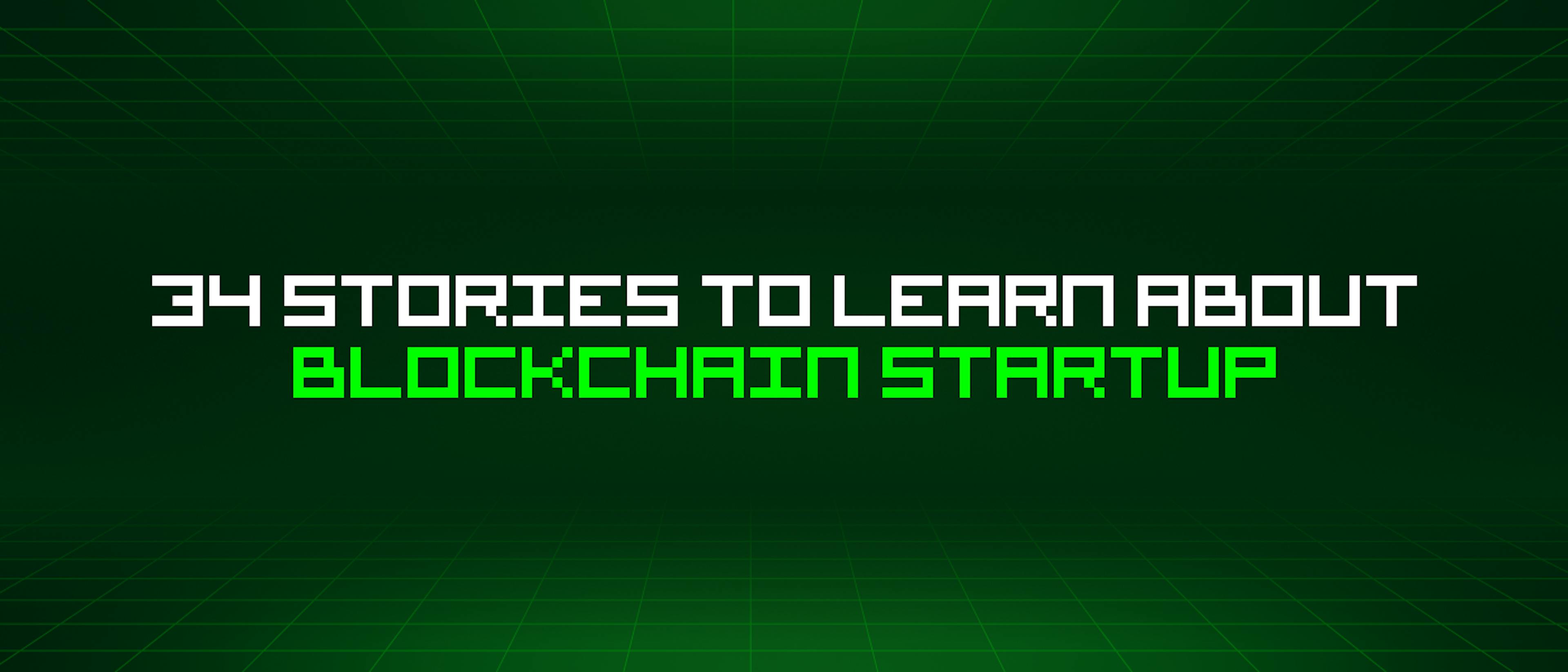featured image - 34 Stories To Learn About Blockchain Startup