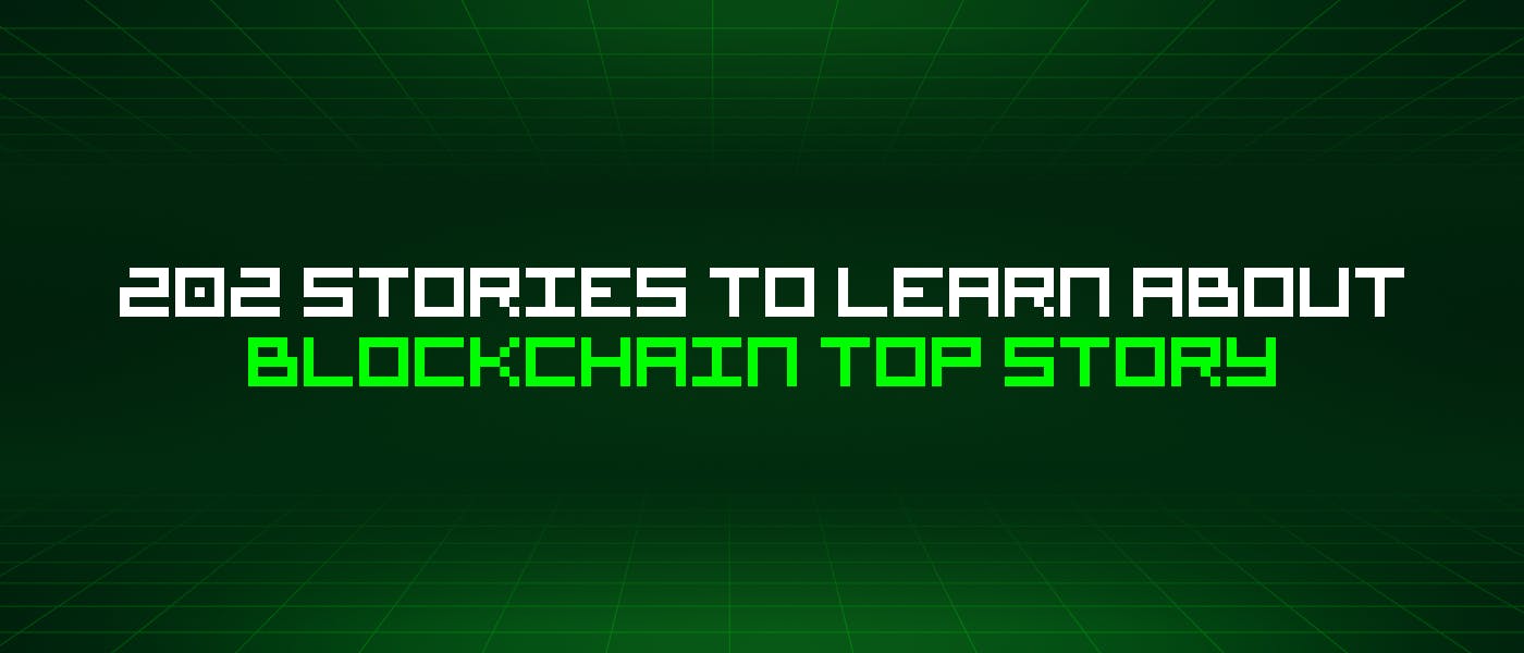 featured image - 202 Stories To Learn About Blockchain Top Story