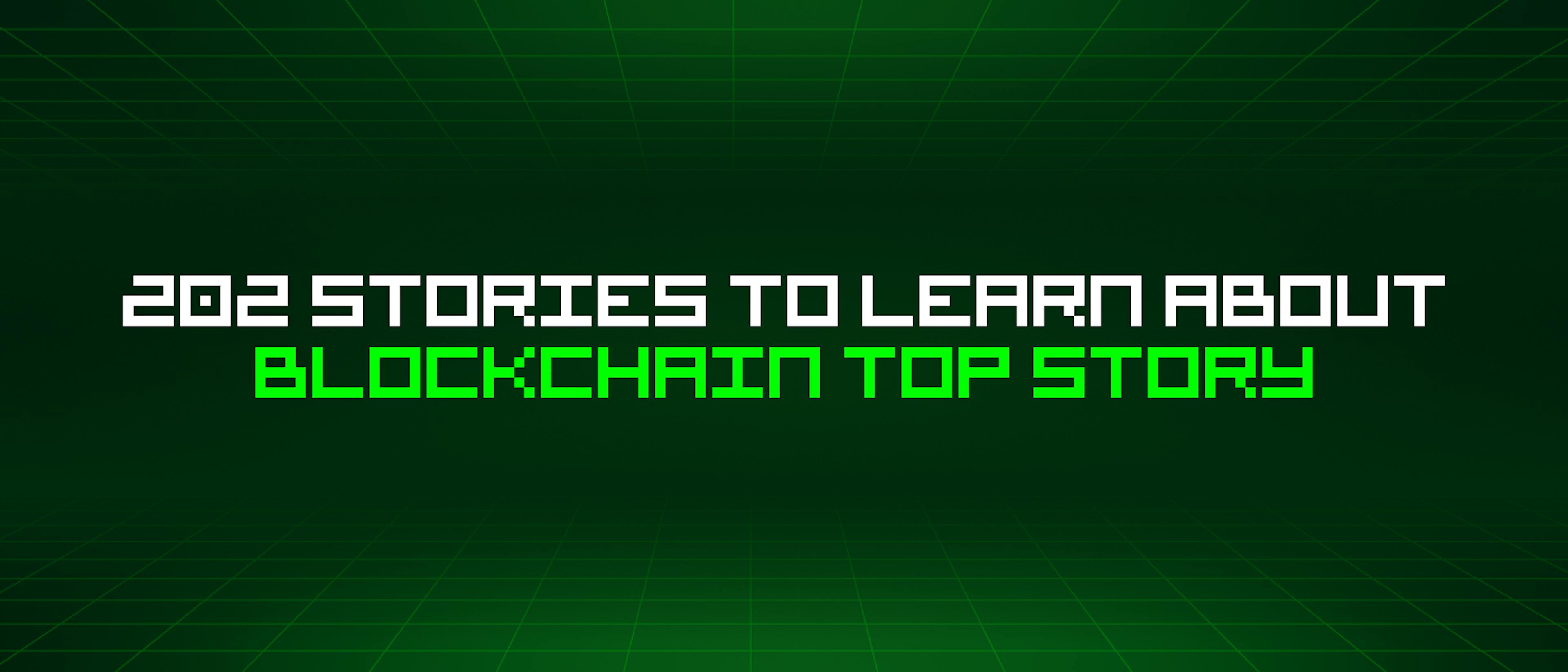 featured image - 202 Stories To Learn About Blockchain Top Story