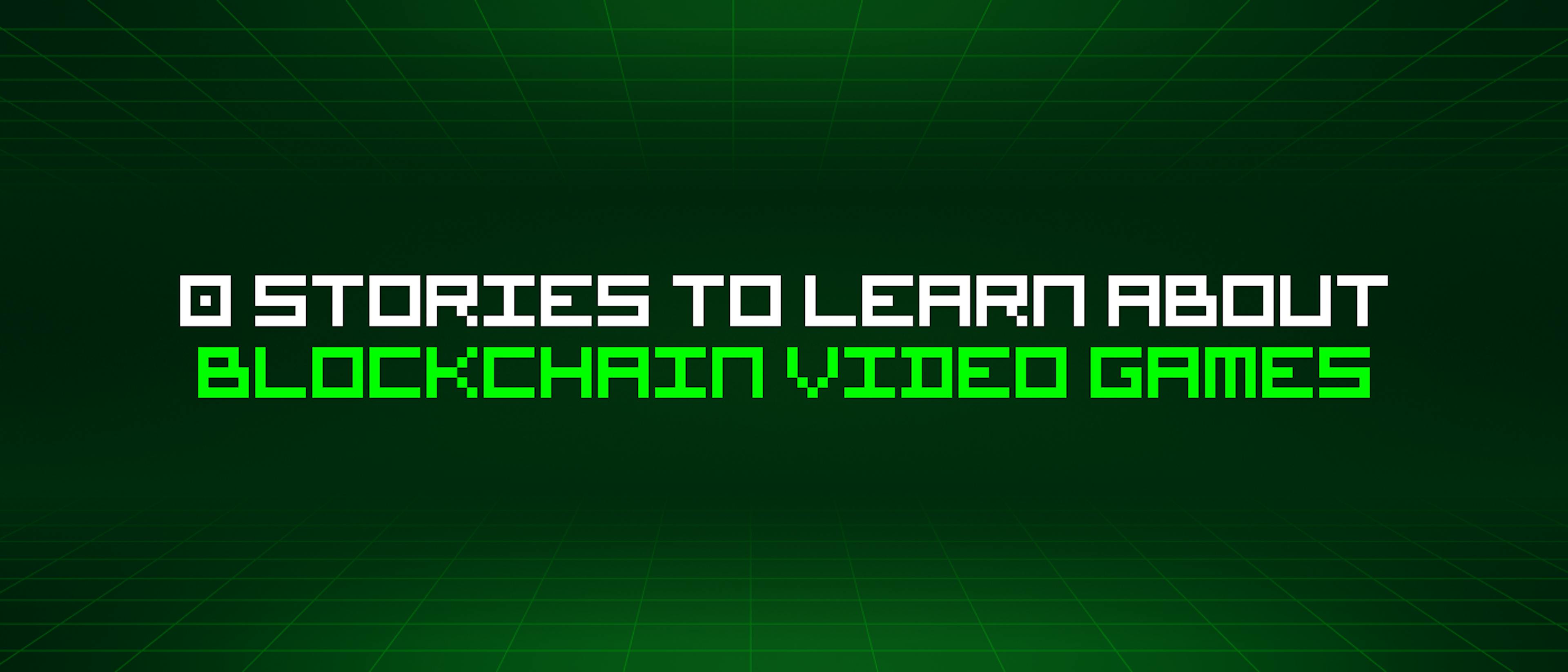 0 Stories To Learn About Blockchain Video Games
