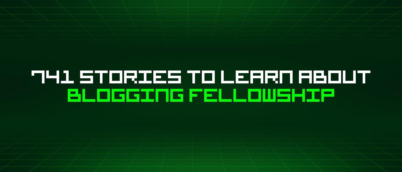741 Stories To Learn About Blogging Fellowship