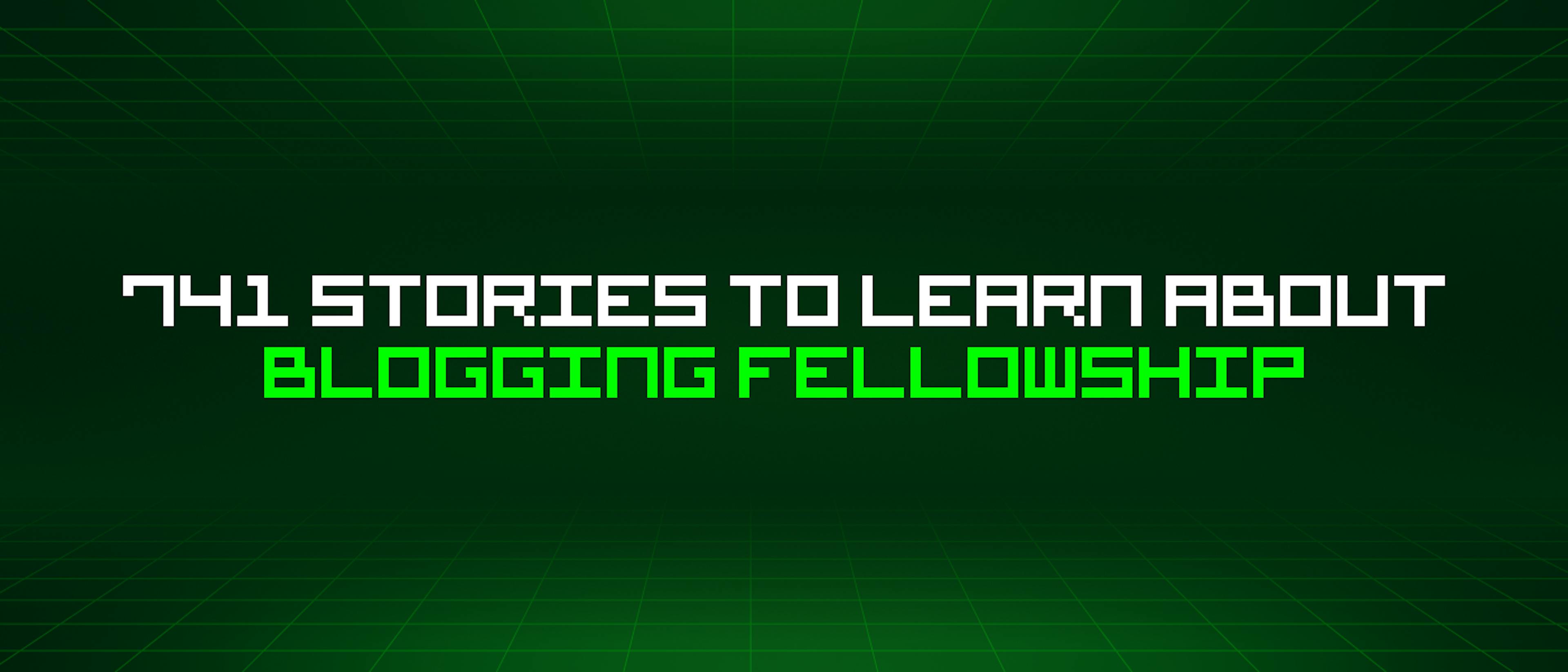 /741-stories-to-learn-about-blogging-fellowship feature image