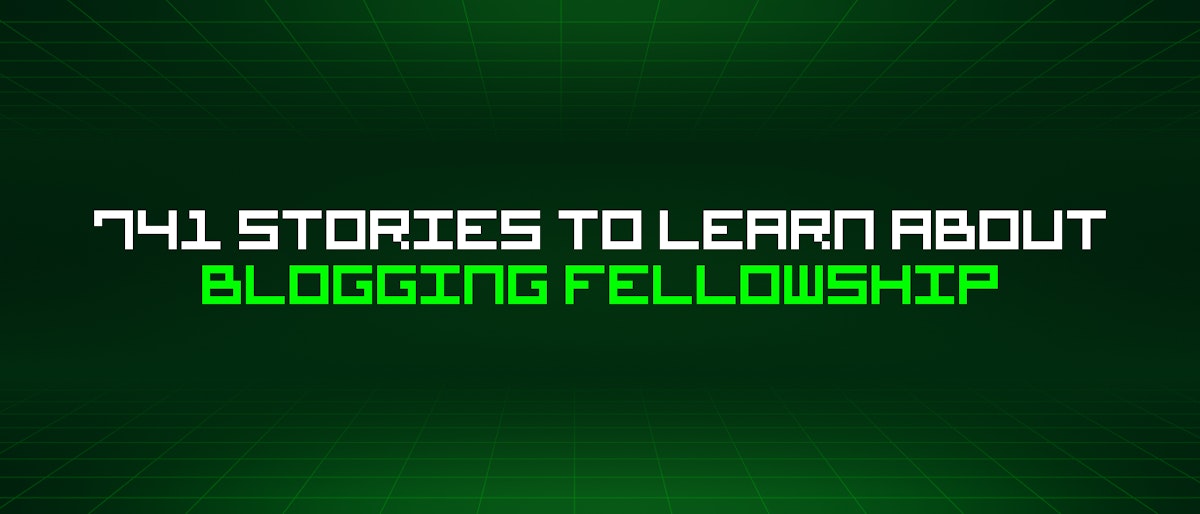 featured image - 741 Stories To Learn About Blogging Fellowship
