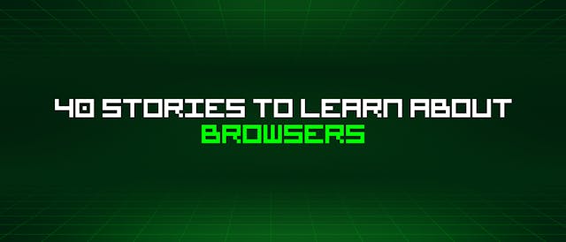 /40-stories-to-learn-about-browsers feature image