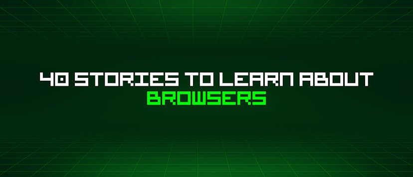 /40-stories-to-learn-about-browsers feature image