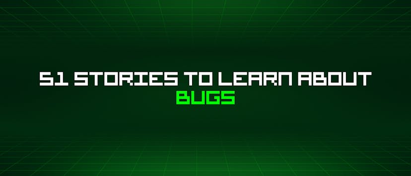 /51-stories-to-learn-about-bugs feature image