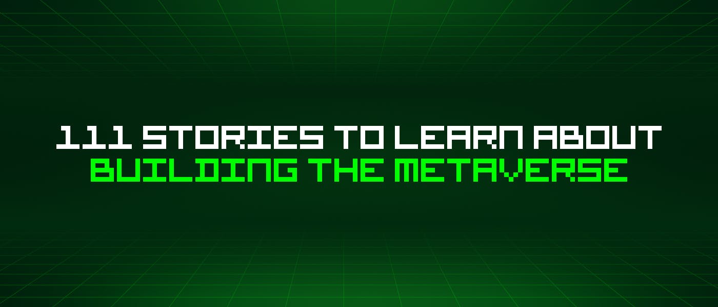 111 Stories To Learn About Building The Metaverse | HackerNoon