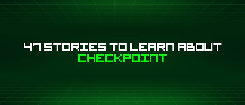 /47-stories-to-learn-about-checkpoint feature image