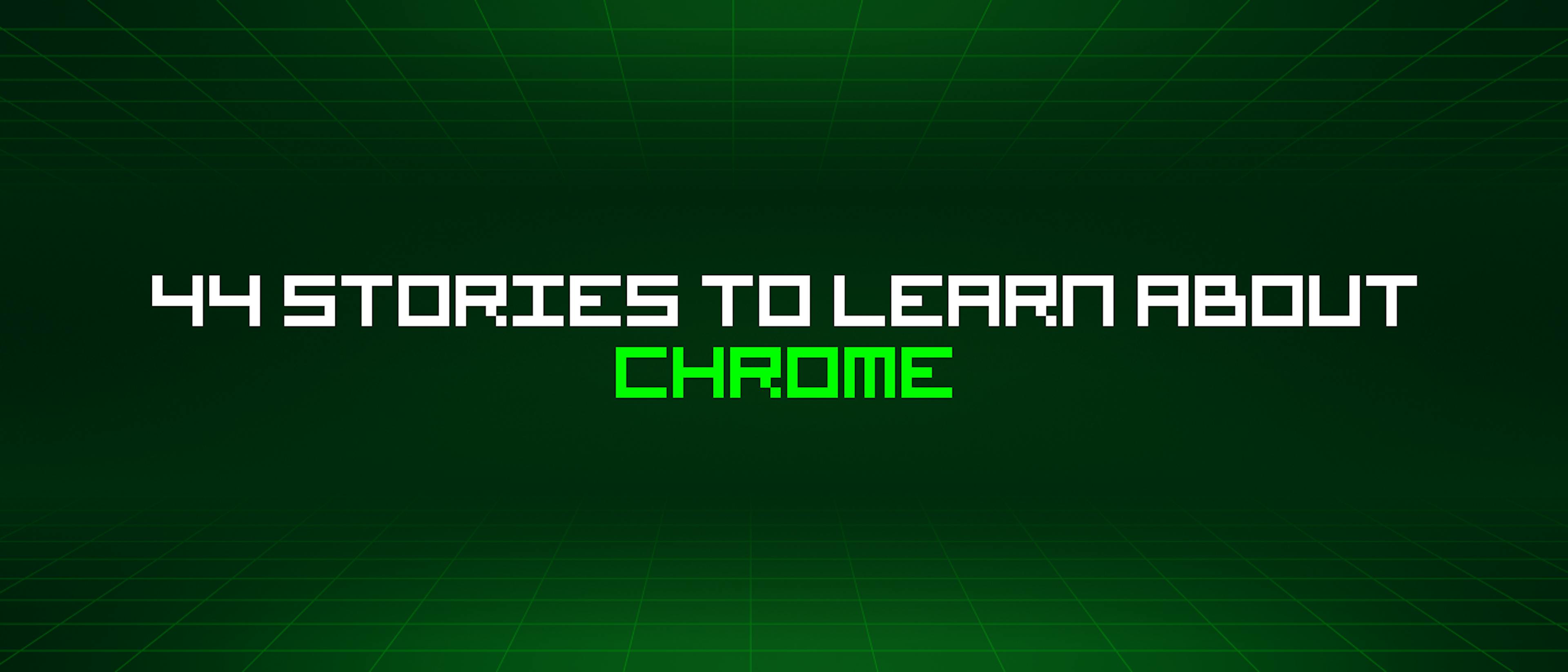 featured image - 44 Stories To Learn About Chrome