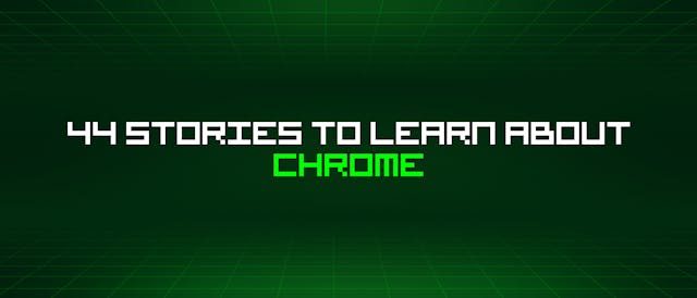 /44-stories-to-learn-about-chrome feature image