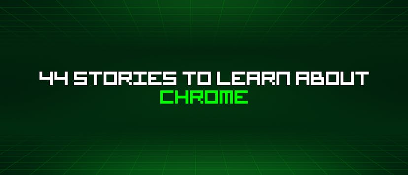 /44-stories-to-learn-about-chrome feature image