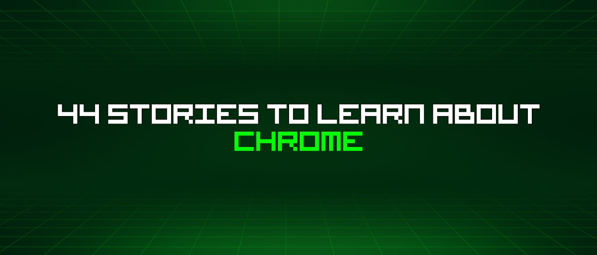 featured image - 44 Stories To Learn About Chrome