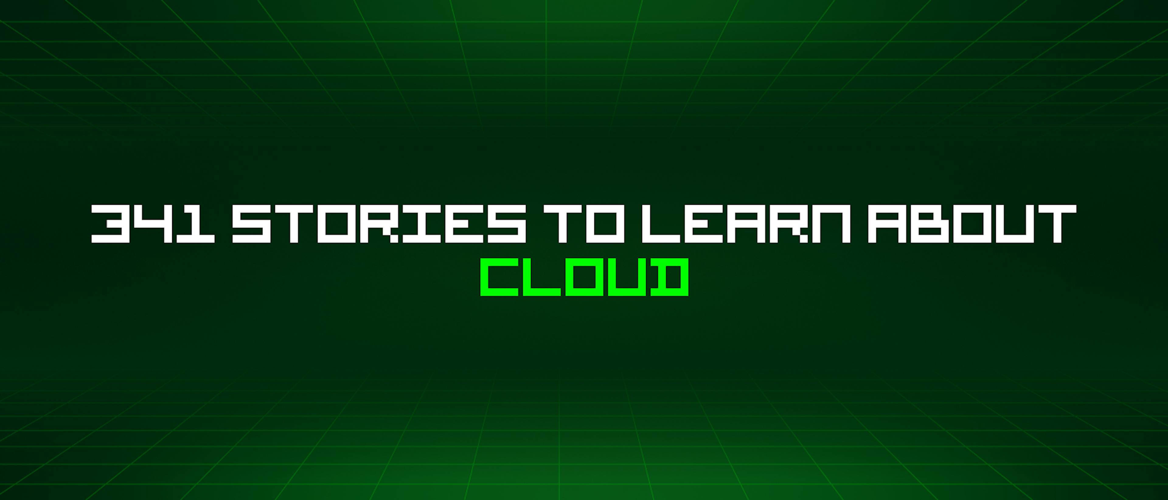 featured image - 341 Stories To Learn About Cloud