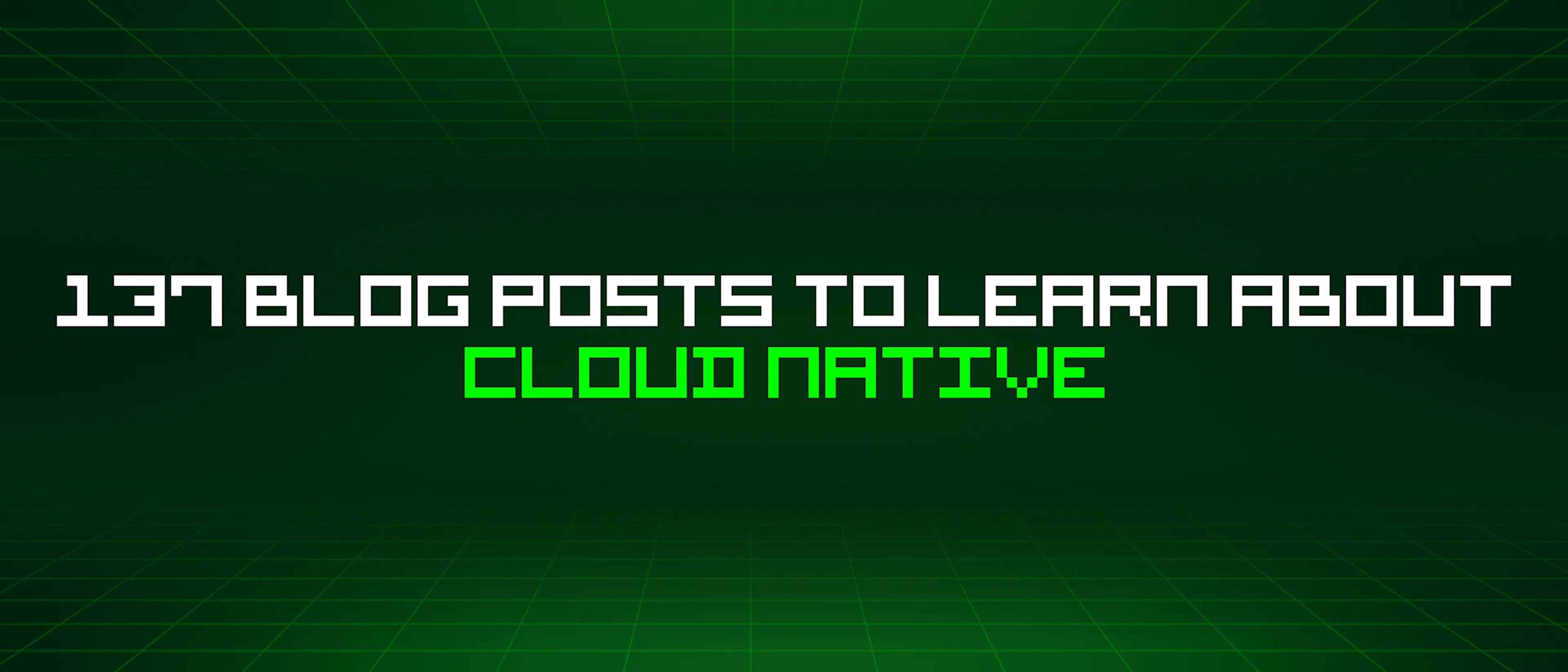 featured image - 137 Blog Posts To Learn About Cloud Native
