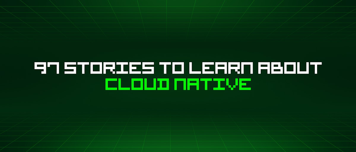 featured image - 97 Stories To Learn About Cloud Native