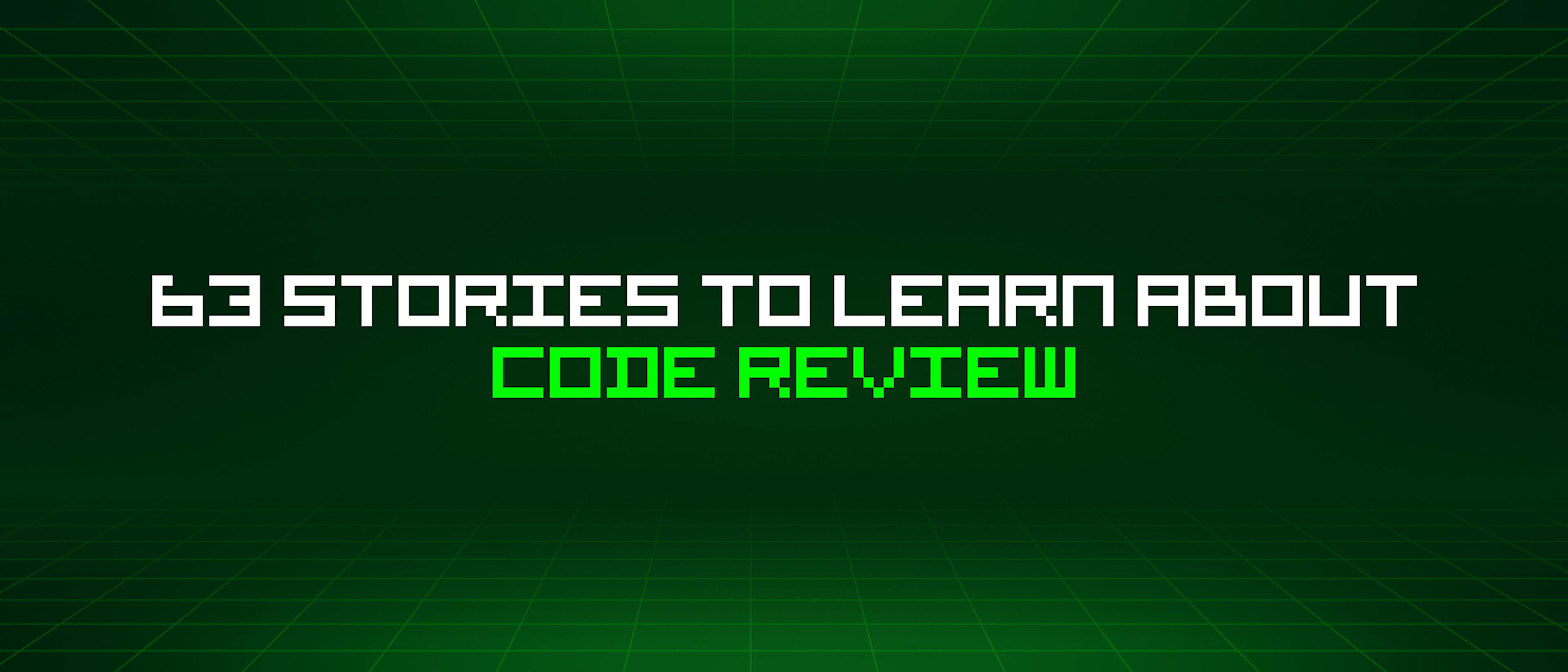 featured image - 63 Stories To Learn About Code Review