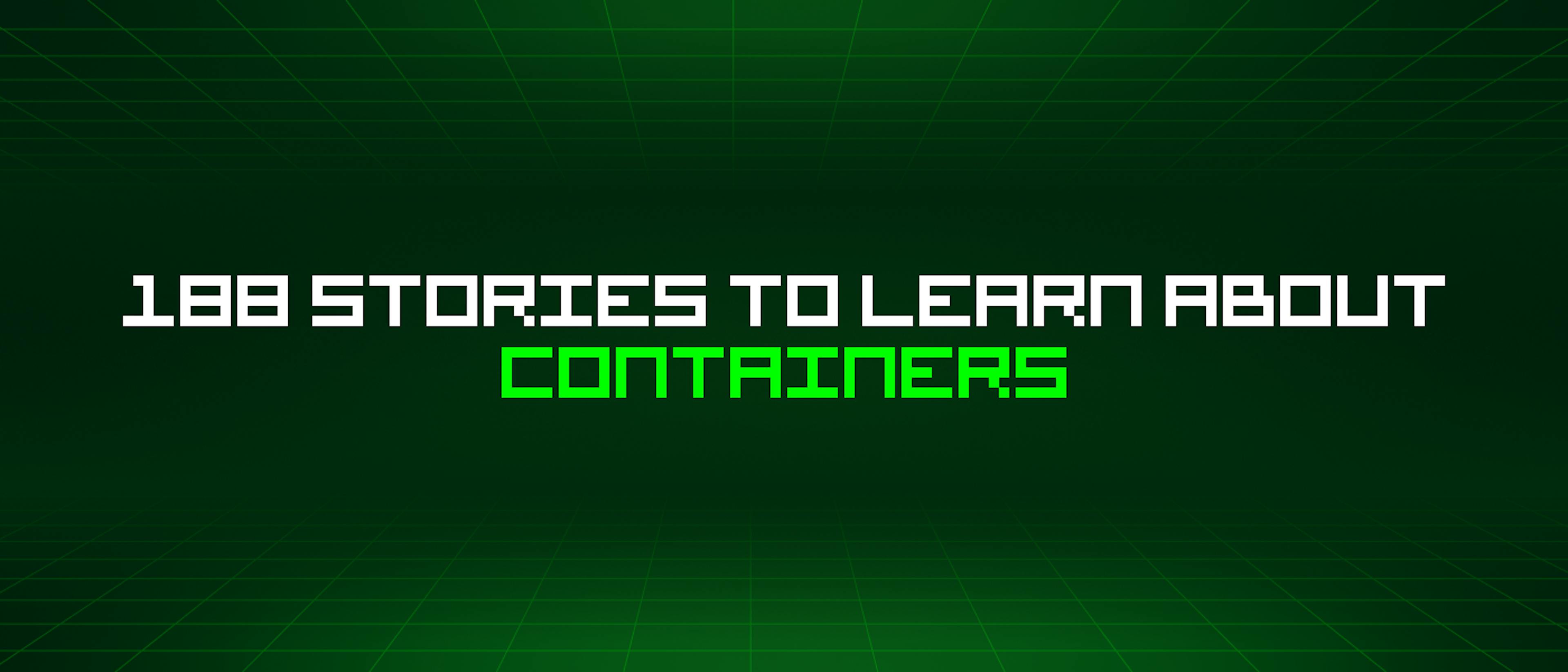 featured image - 188 Stories To Learn About Containers