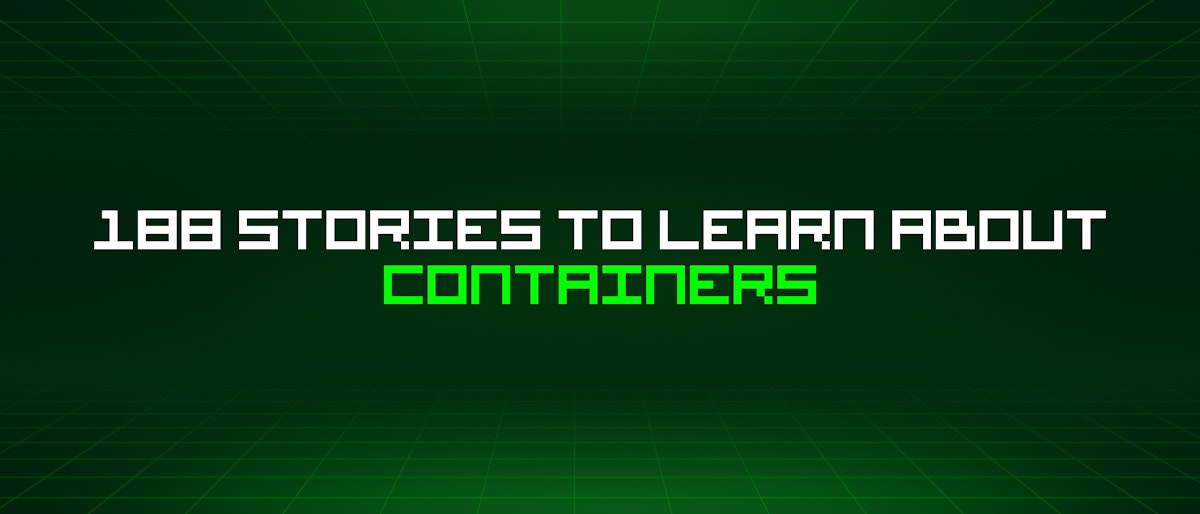 featured image - 188 Stories To Learn About Containers