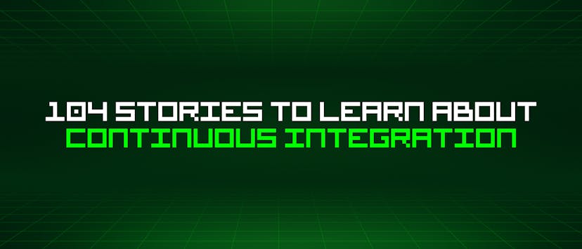 /104-stories-to-learn-about-continuous-integration feature image