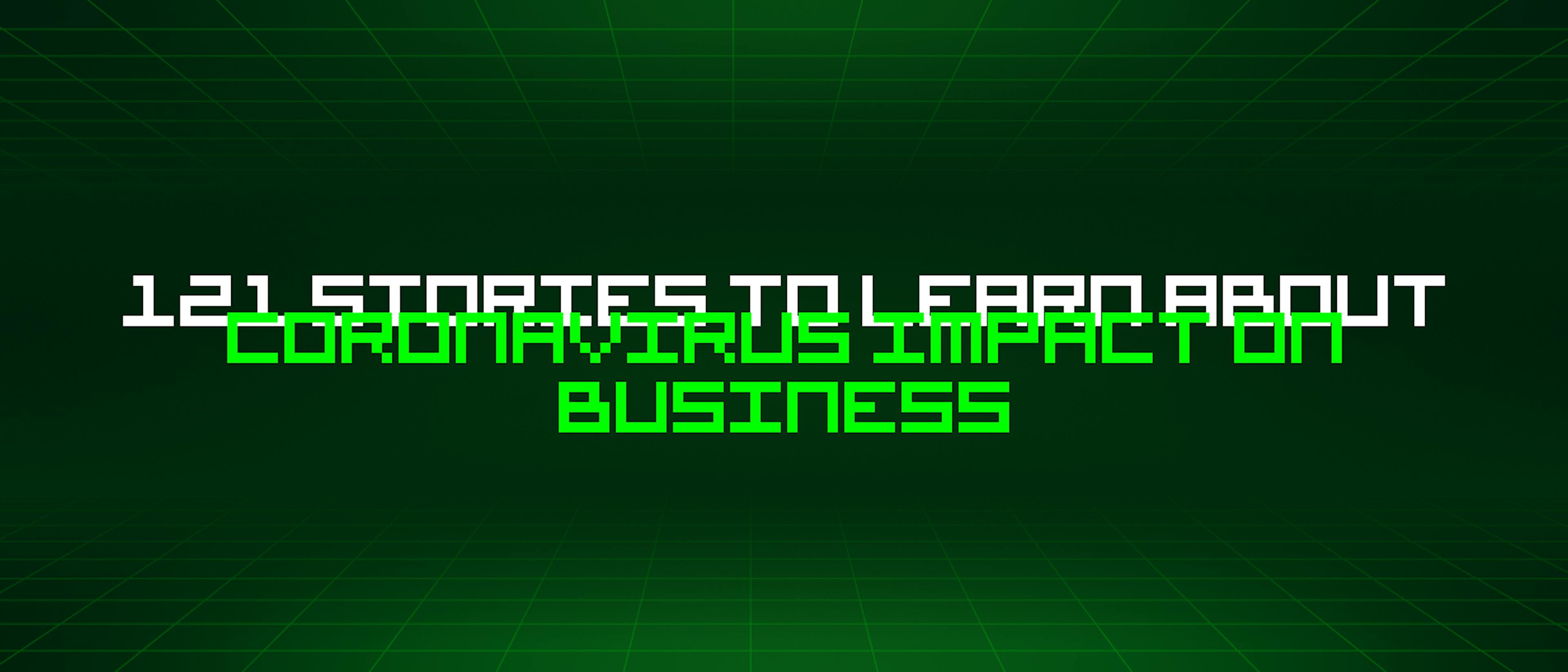 121 Stories To Learn About Coronavirus Impact On Business