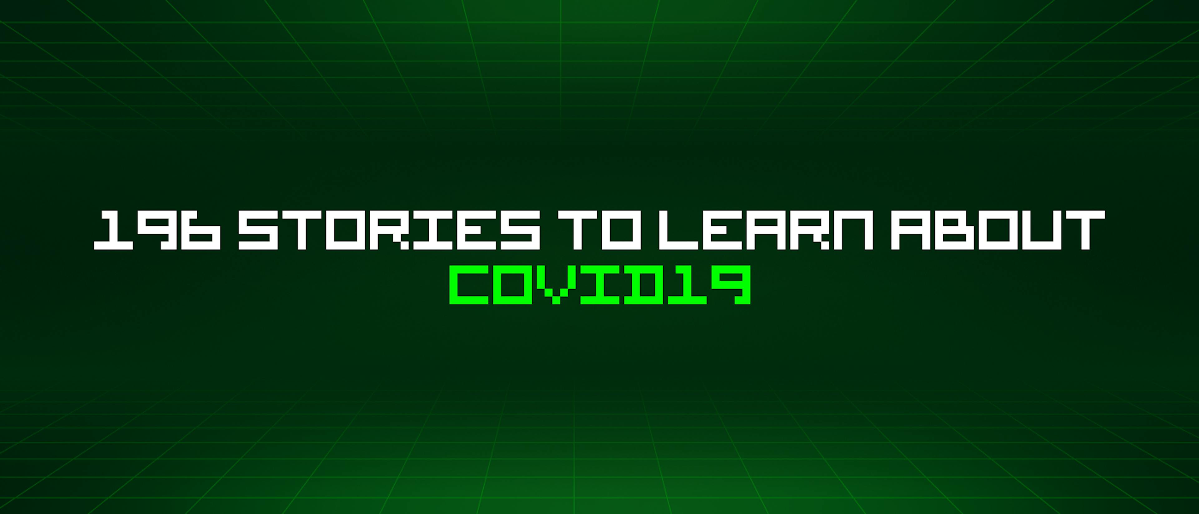 196 Stories To Learn About Covid19