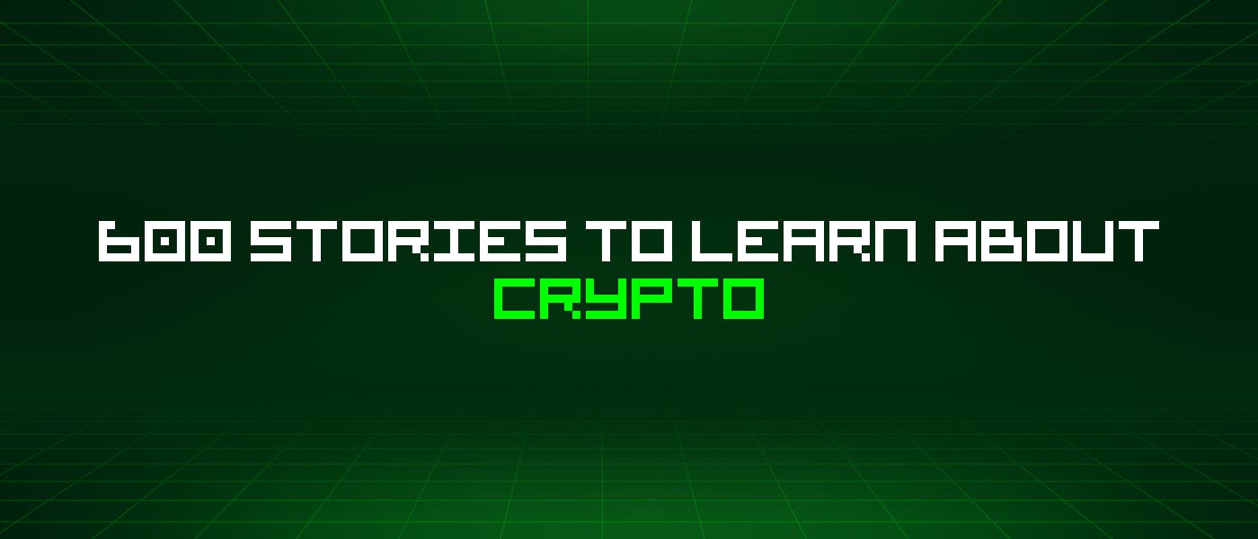 /600-stories-to-learn-about-crypto feature image
