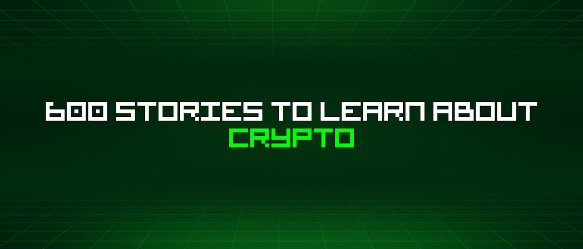 featured image - 600 Stories To Learn About Crypto