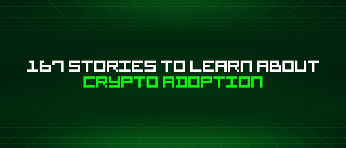 featured image - 167 Stories To Learn About Crypto Adoption