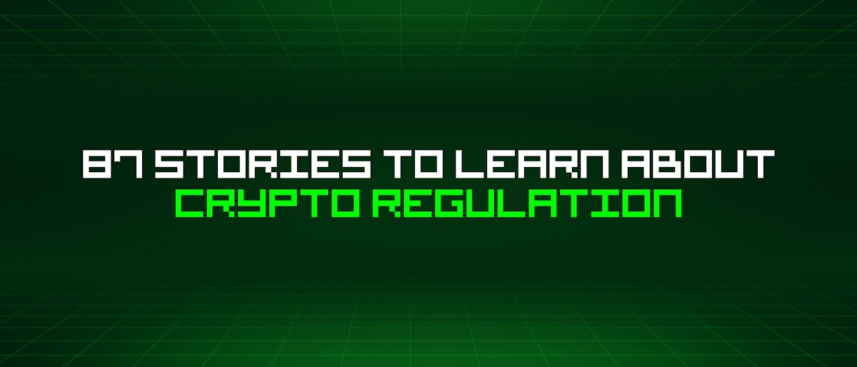 featured image - 87 Stories To Learn About Crypto Regulation