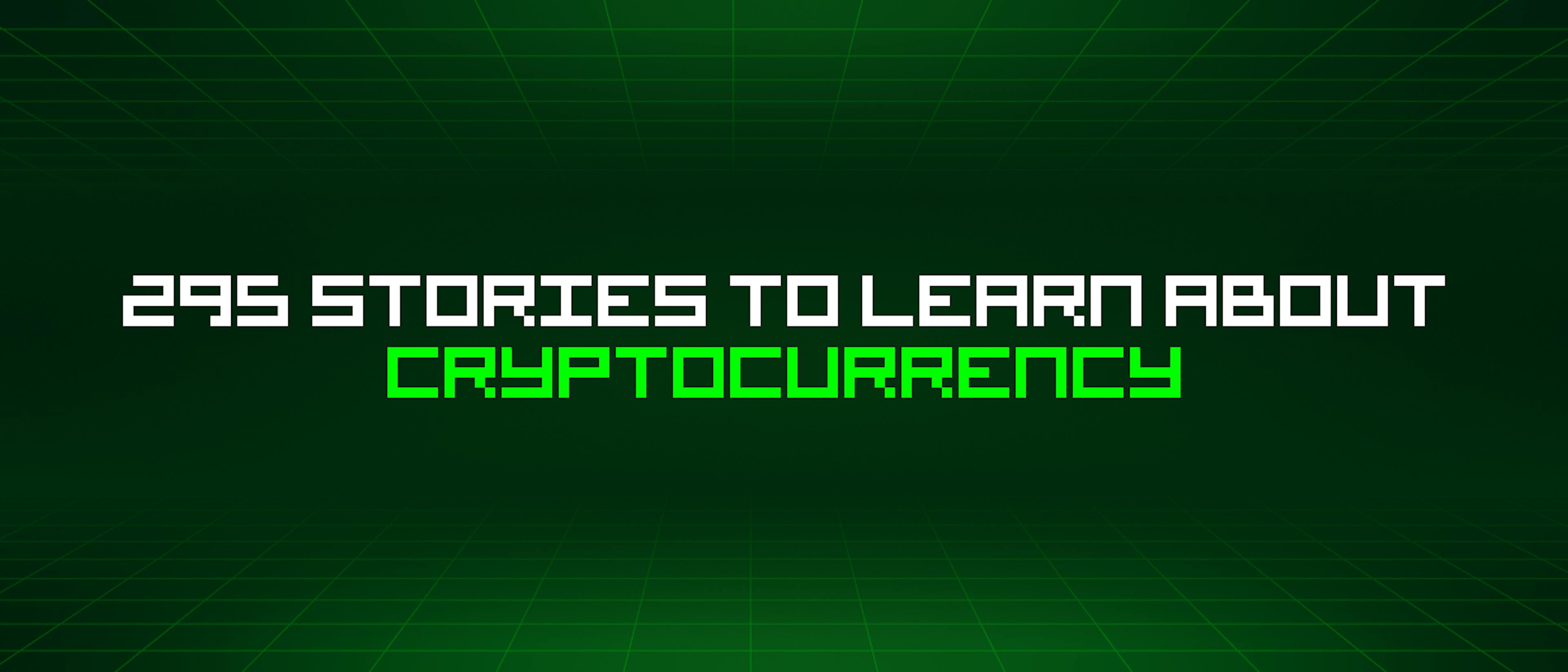 featured image - 295 Stories To Learn About Cryptocurrency