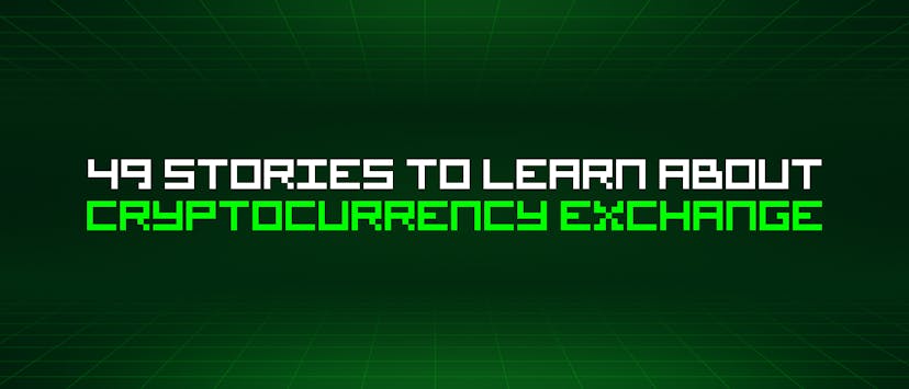 /49-stories-to-learn-about-cryptocurrency-exchange feature image
