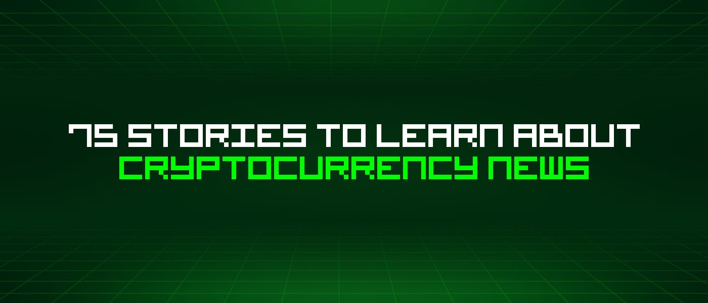 featured image - 75 Stories To Learn About Cryptocurrency News