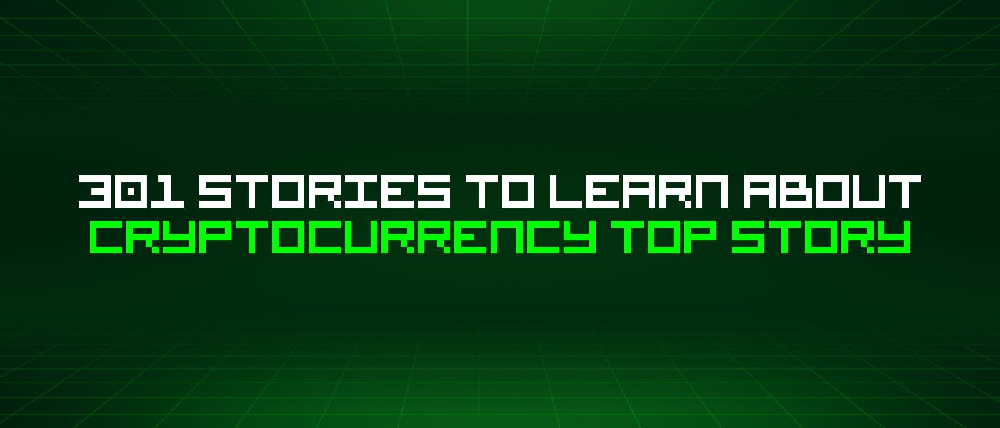 featured image - 301 Stories To Learn About Cryptocurrency Top Story