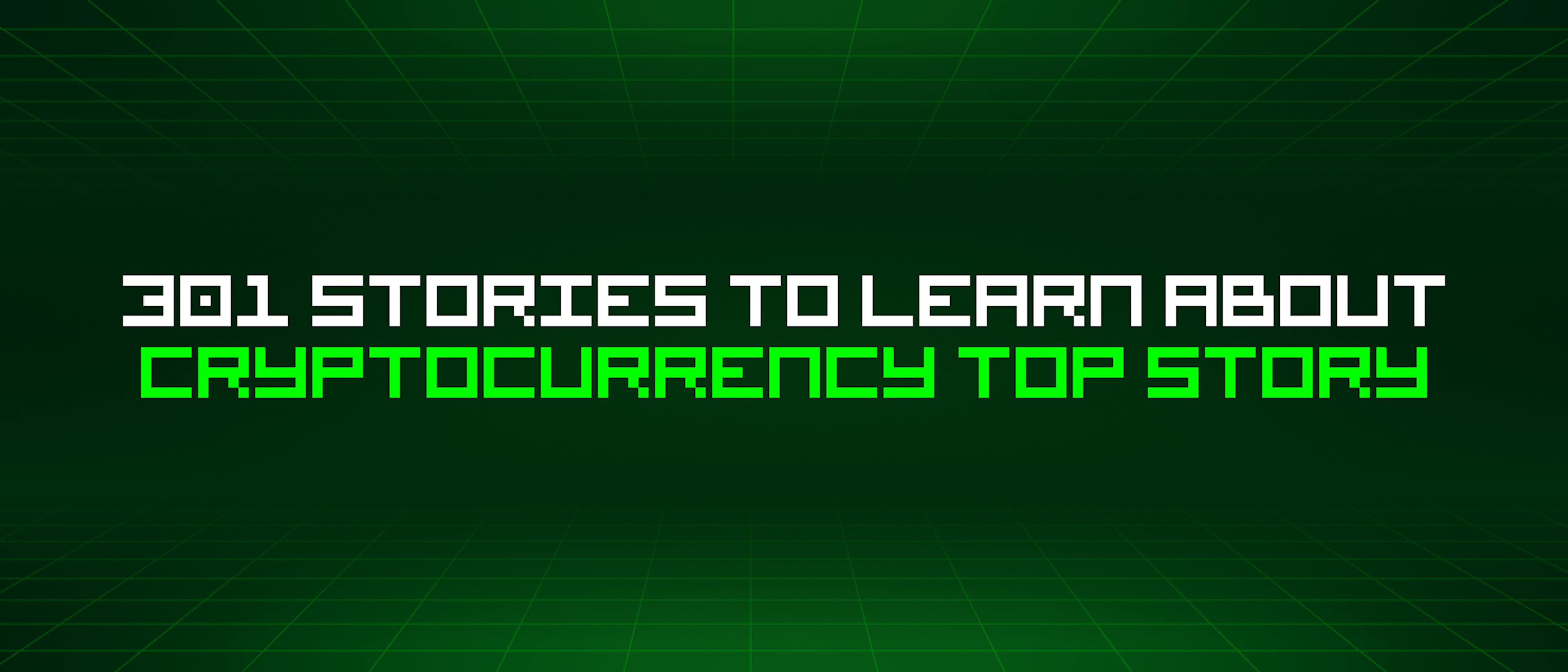 featured image - 301 Stories To Learn About Cryptocurrency Top Story