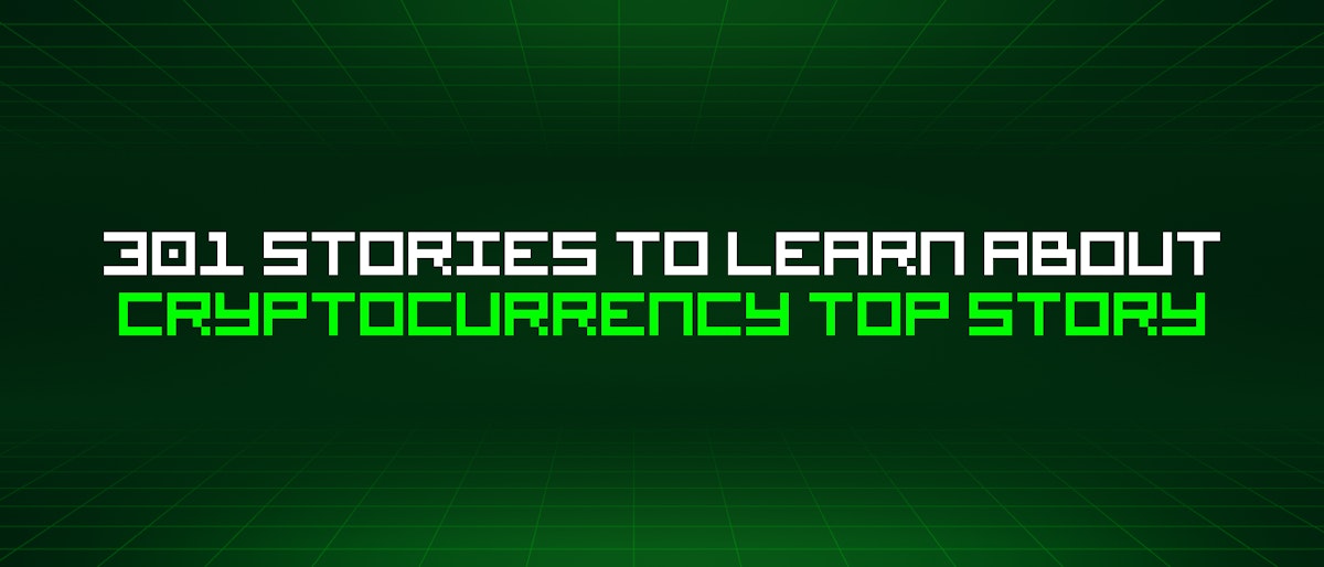 featured image - 301 Stories To Learn About Cryptocurrency Top Story